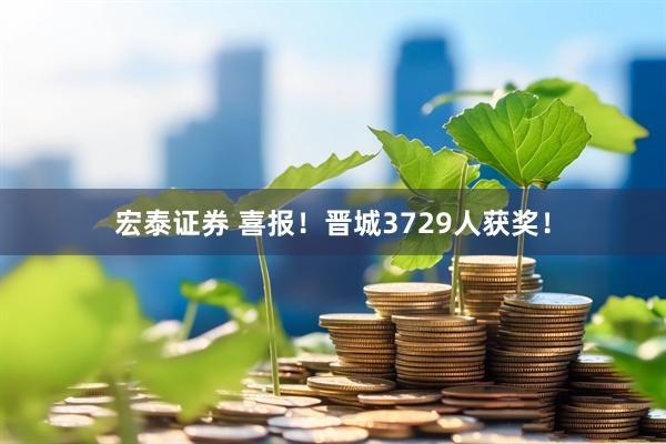 宏泰证券 喜报！晋城3729人获奖！