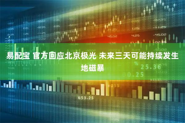 易配宝 官方回应北京极光 未来三天可能持续发生地磁暴