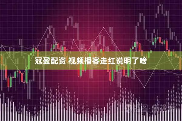 冠盈配资 视频播客走红说明了啥