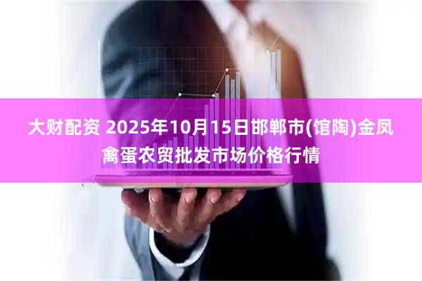 大财配资 2025年10月15日邯郸市(馆陶)金凤禽蛋农贸批发市场价格行情