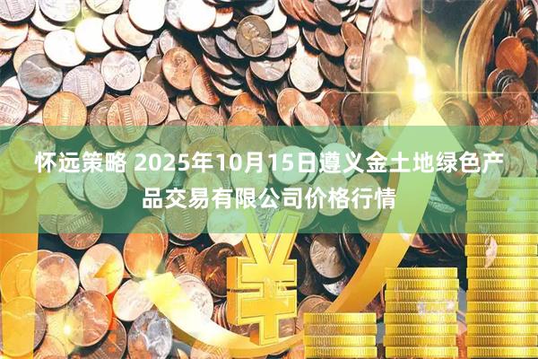 怀远策略 2025年10月15日遵义金土地绿色产品交易有限公司价格行情