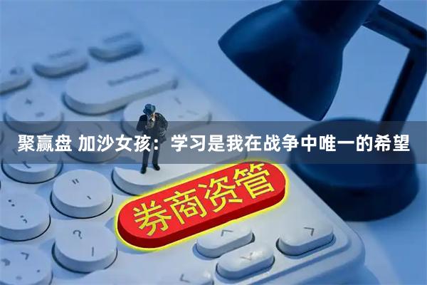聚赢盘 加沙女孩：学习是我在战争中唯一的希望