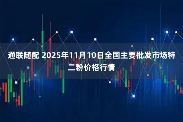 通联随配 2025年11月10日全国主要批发市场特二粉价格行情